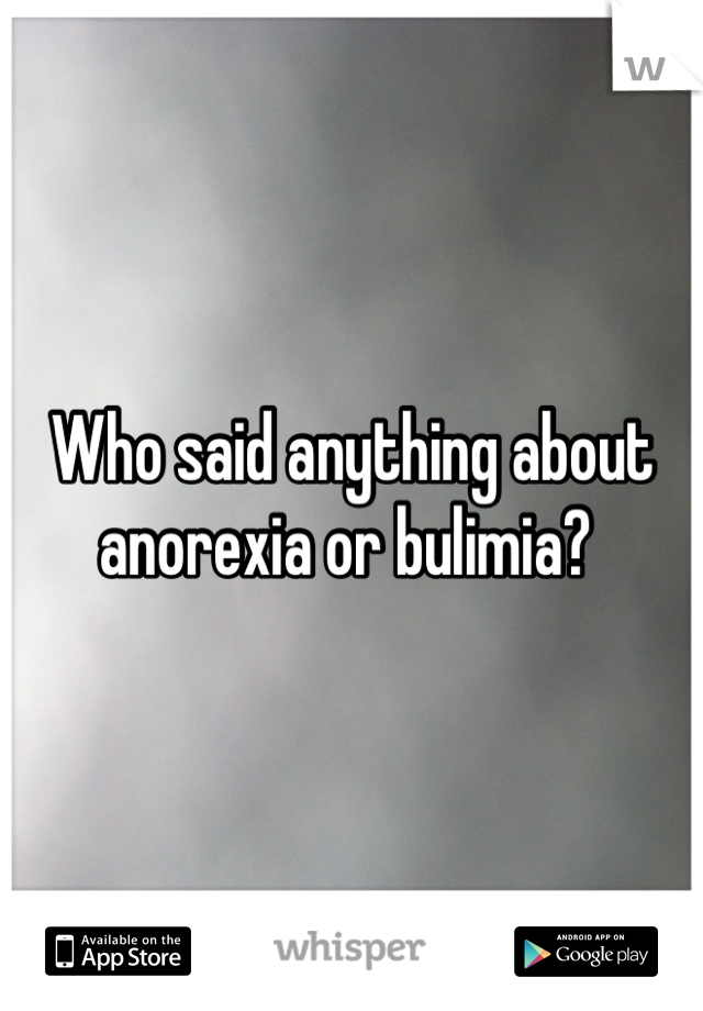 Who said anything about anorexia or bulimia? 