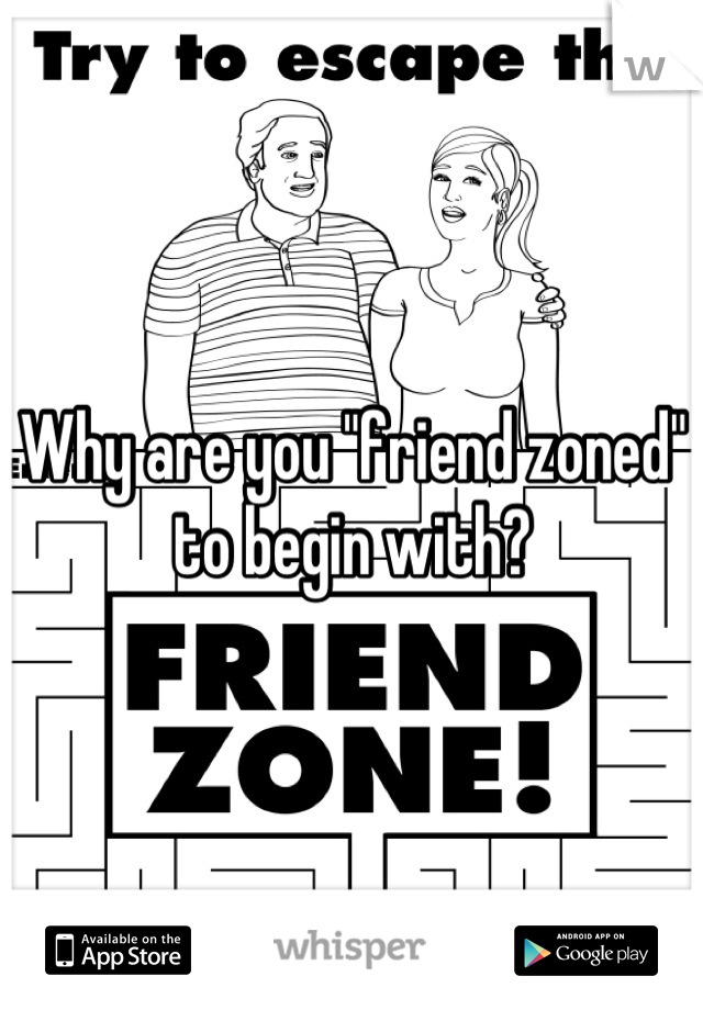 Why are you "friend zoned" to begin with?
