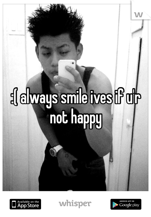 :( always smile ives if u'r not happy   