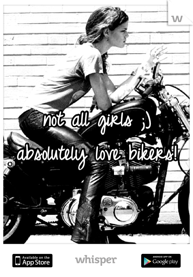 not all girls ;) absolutely love bikers!