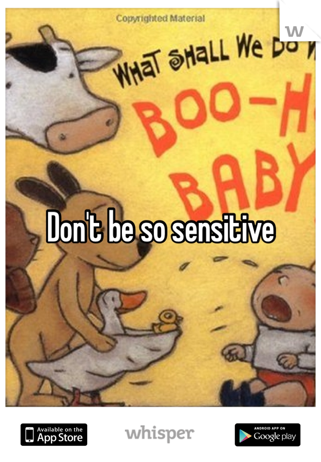 Don't be so sensitive