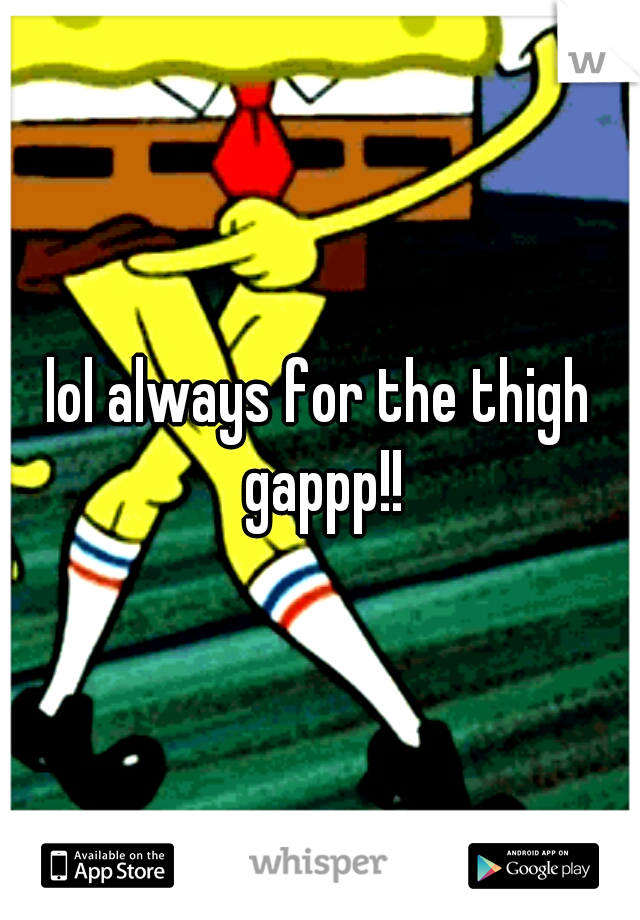 lol always for the thigh gappp!!