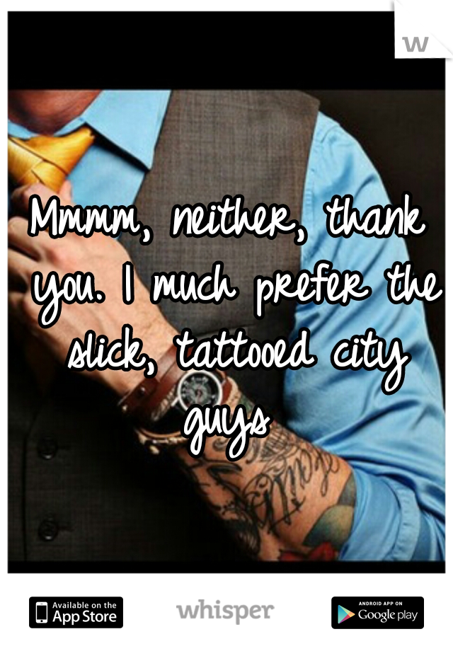 Mmmm, neither, thank you. I much prefer the slick, tattooed city guys 