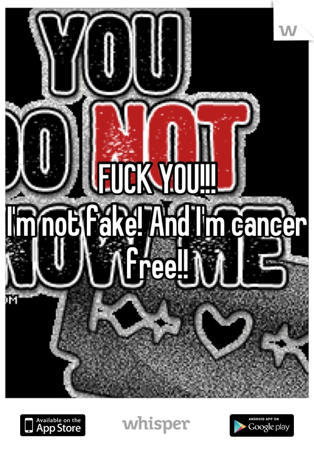 FUCK YOU!!! 
I'm not fake! And I'm cancer free!!
