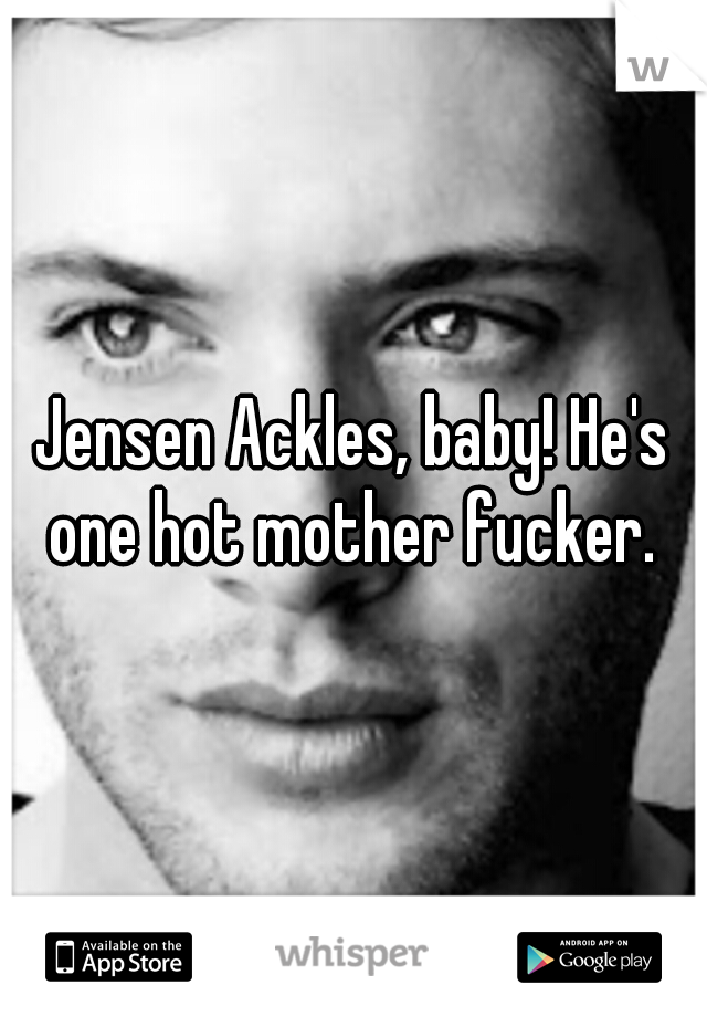Jensen Ackles, baby! He's one hot mother fucker. 