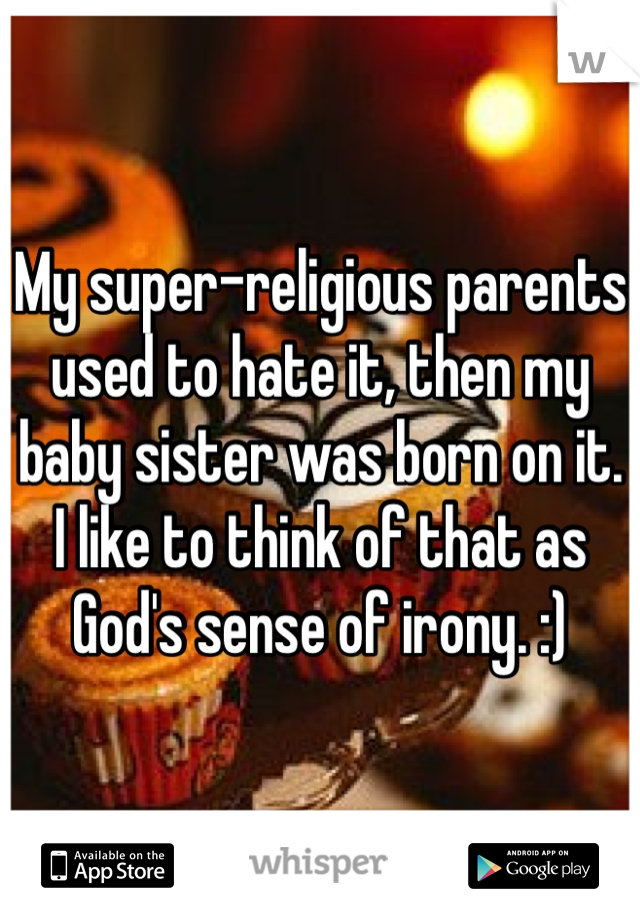 My super-religious parents used to hate it, then my baby sister was born on it. I like to think of that as God's sense of irony. :)