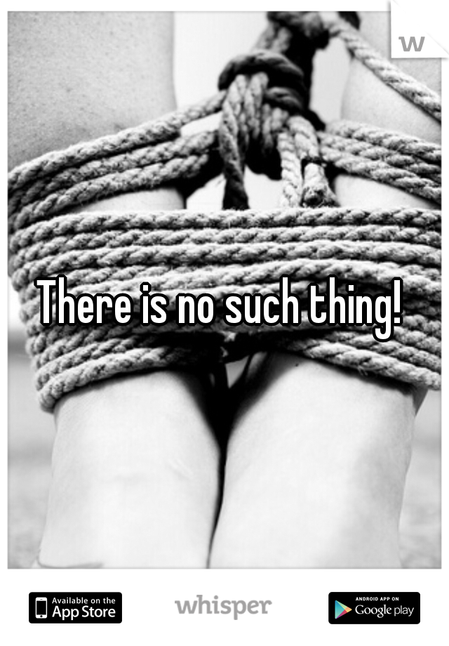 There is no such thing! 
