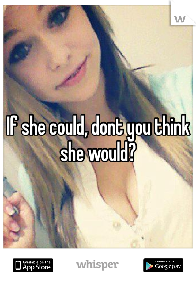 If she could, dont you think she would?