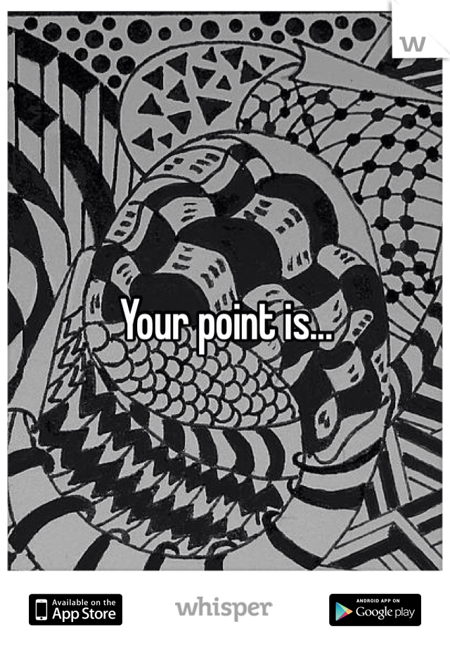 Your point is...