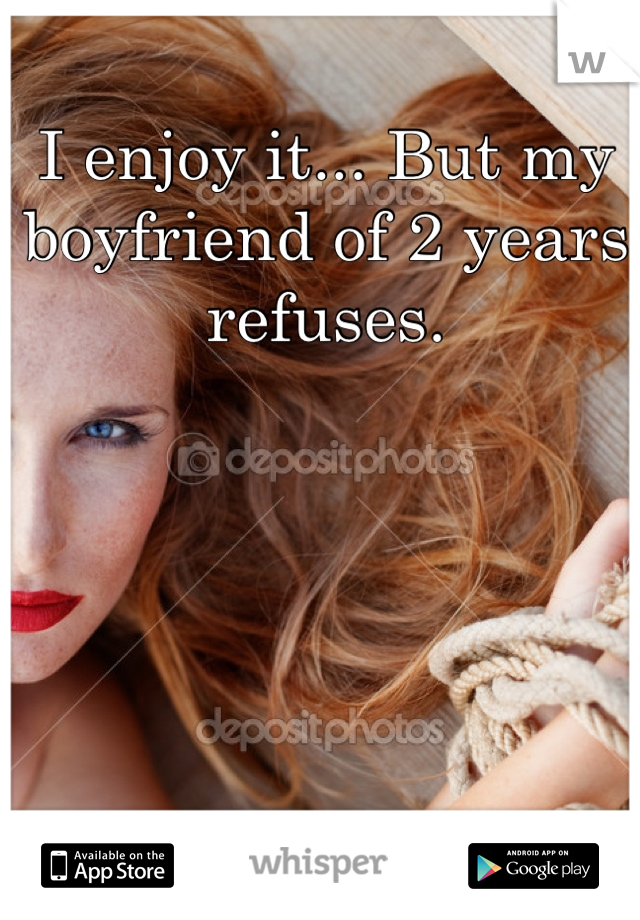 I enjoy it... But my boyfriend of 2 years refuses. 