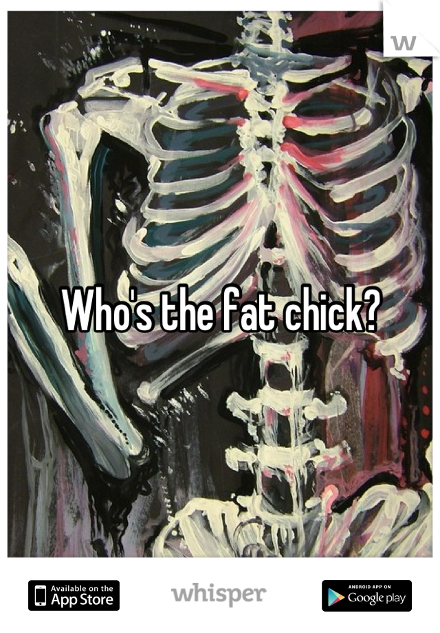 Who's the fat chick?