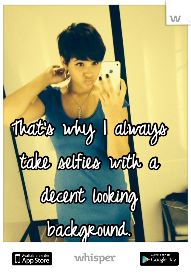 That's why I always take selfies with a decent looking background. 