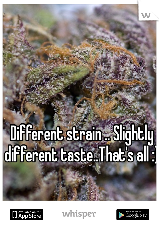 Different strain .. Slightly different taste..That's all :)