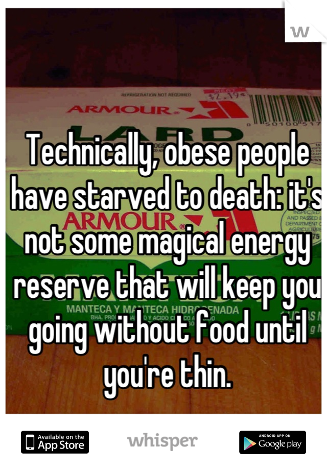 Technically, obese people have starved to death: it's not some magical energy reserve that will keep you going without food until you're thin.