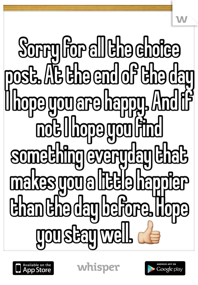 Sorry for all the choice post. At the end of the day I hope you are happy. And if not I hope you find something everyday that makes you a little happier than the day before. Hope you stay well. 👍