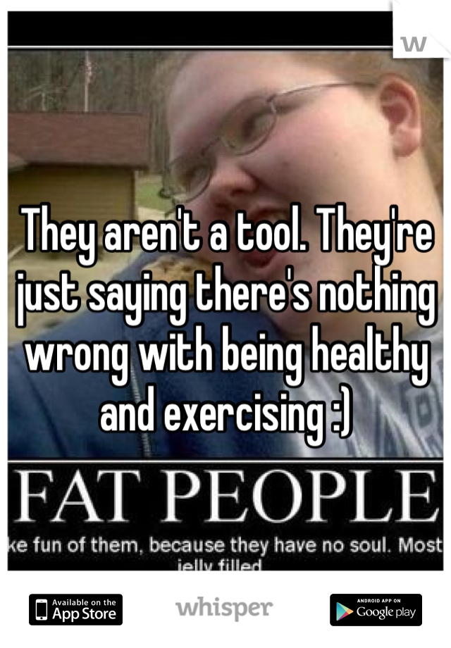 They aren't a tool. They're just saying there's nothing wrong with being healthy and exercising :)