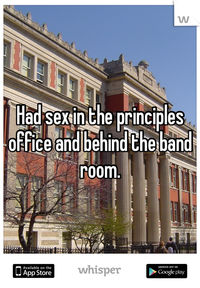 Had sex in the principles office and behind the band room. 