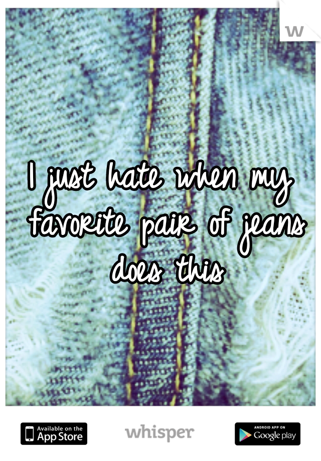 I just hate when my favorite pair of jeans does this