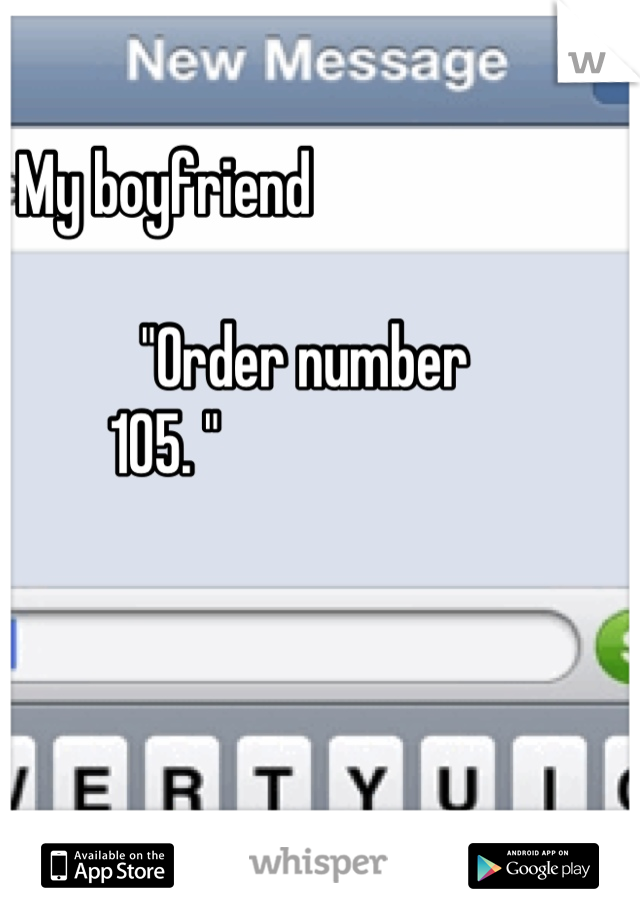 My boyfriend 

                       "Order number 105. "