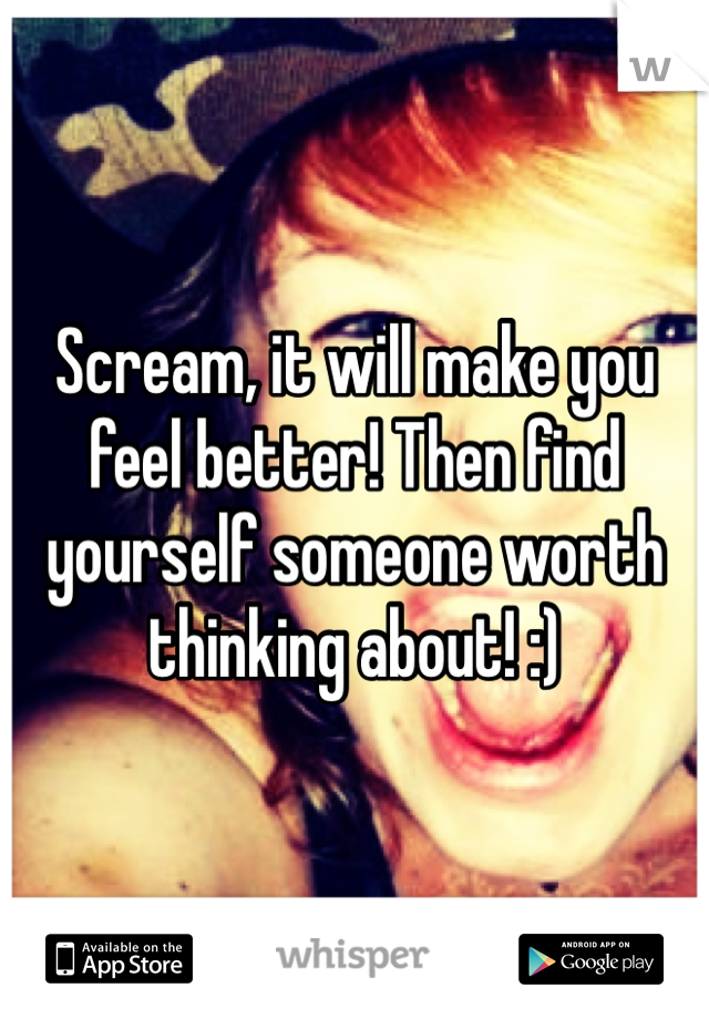 Scream, it will make you feel better! Then find yourself someone worth thinking about! :) 