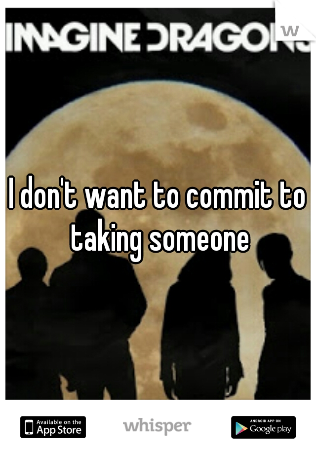 I don't want to commit to taking someone