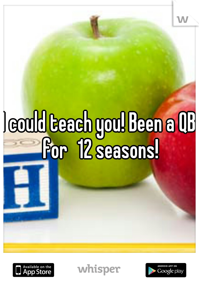 I could teach you! Been a QB for
12 seasons!