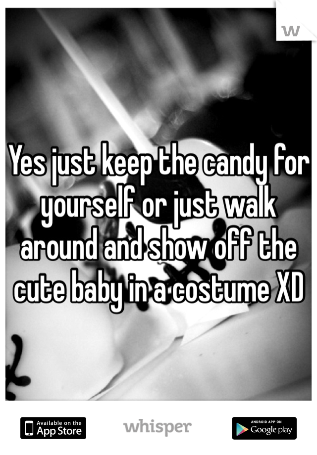 Yes just keep the candy for yourself or just walk around and show off the cute baby in a costume XD