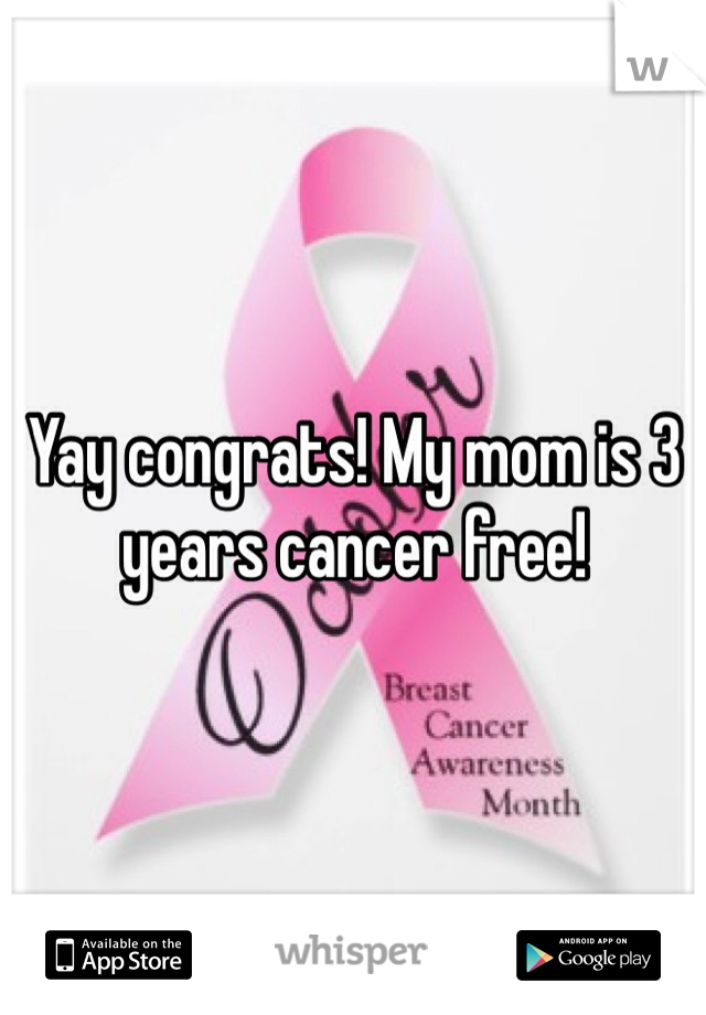 Yay congrats! My mom is 3 years cancer free!