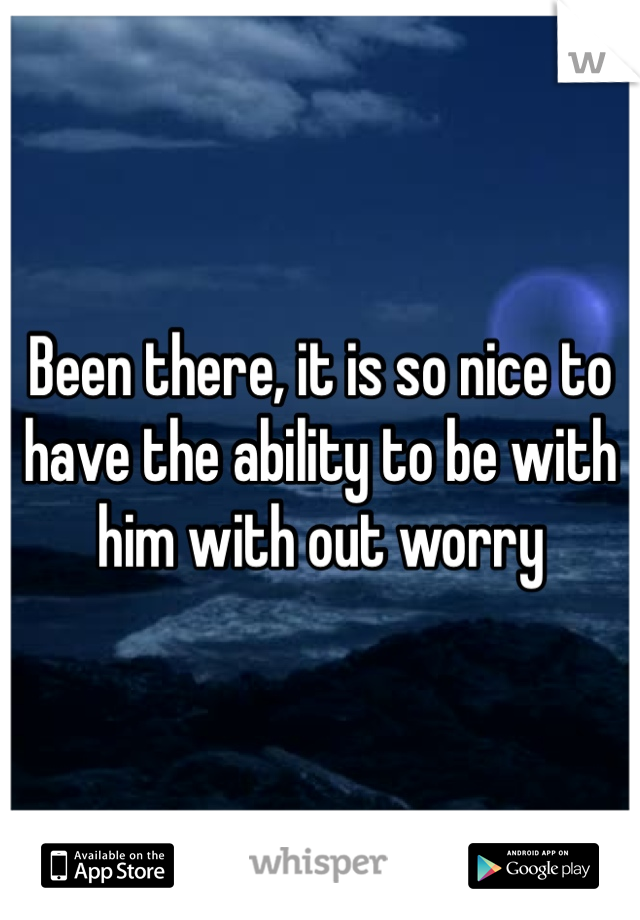 Been there, it is so nice to have the ability to be with him with out worry