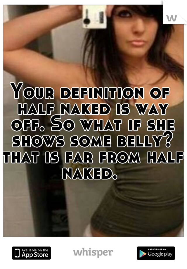 Your definition of half naked is way off. So what if she shows some belly? that is far from half naked. 