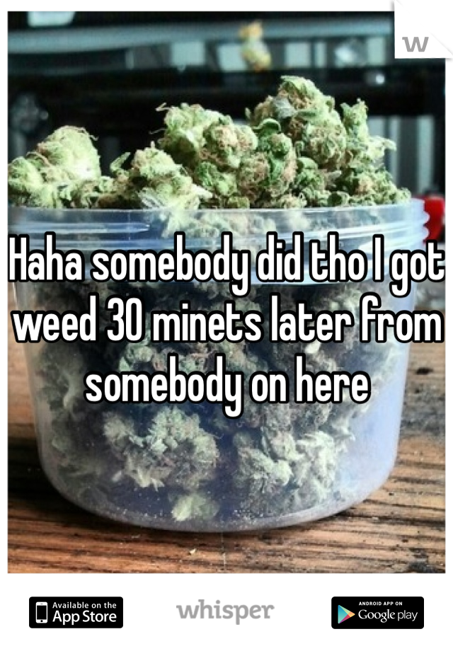 Haha somebody did tho I got weed 30 minets later from somebody on here 