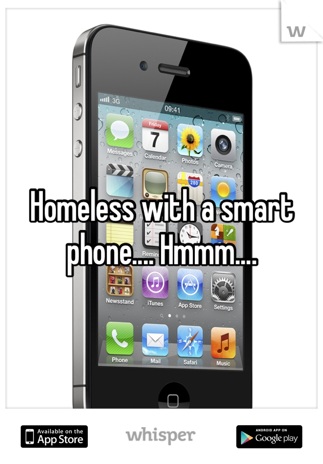 Homeless with a smart phone.... Hmmm....