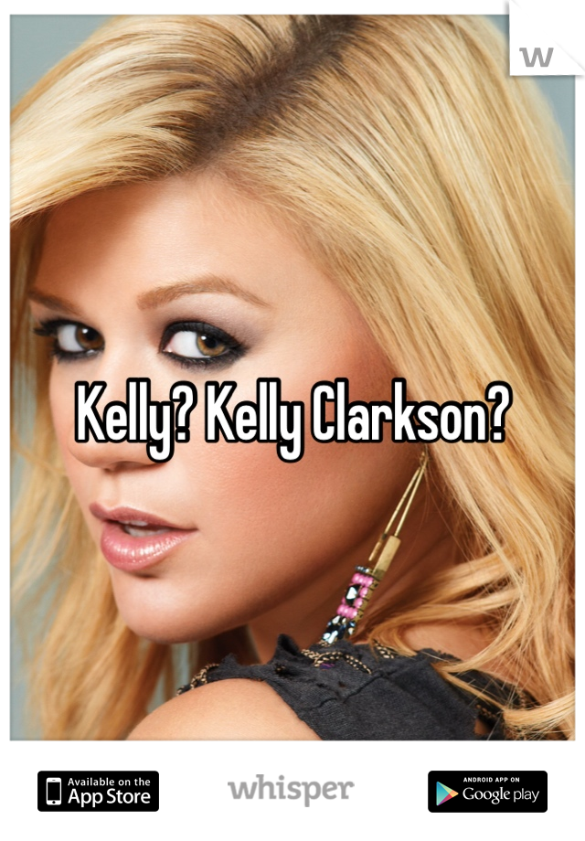 Kelly? Kelly Clarkson? 