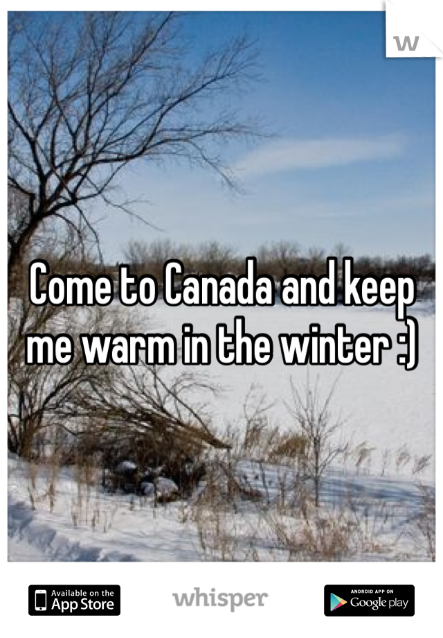 Come to Canada and keep me warm in the winter :) 