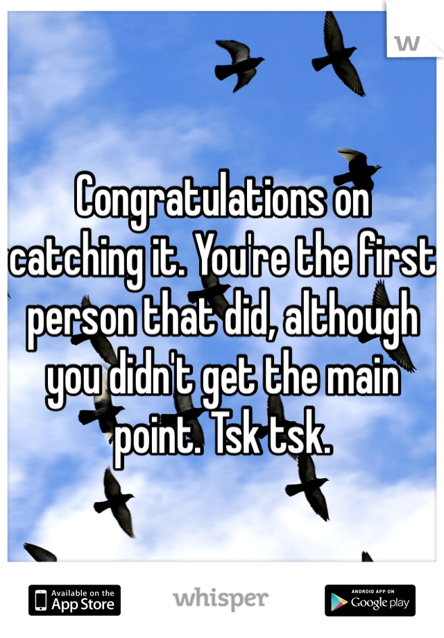 Congratulations on catching it. You're the first person that did, although you didn't get the main point. Tsk tsk.