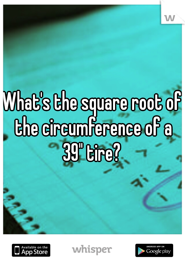 What's the square root of the circumference of a 39" tire? 