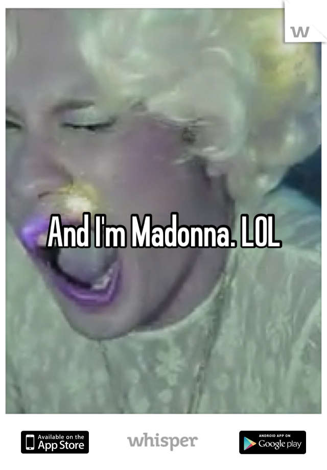 And I'm Madonna. LOL