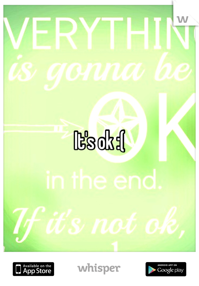 It's ok :(