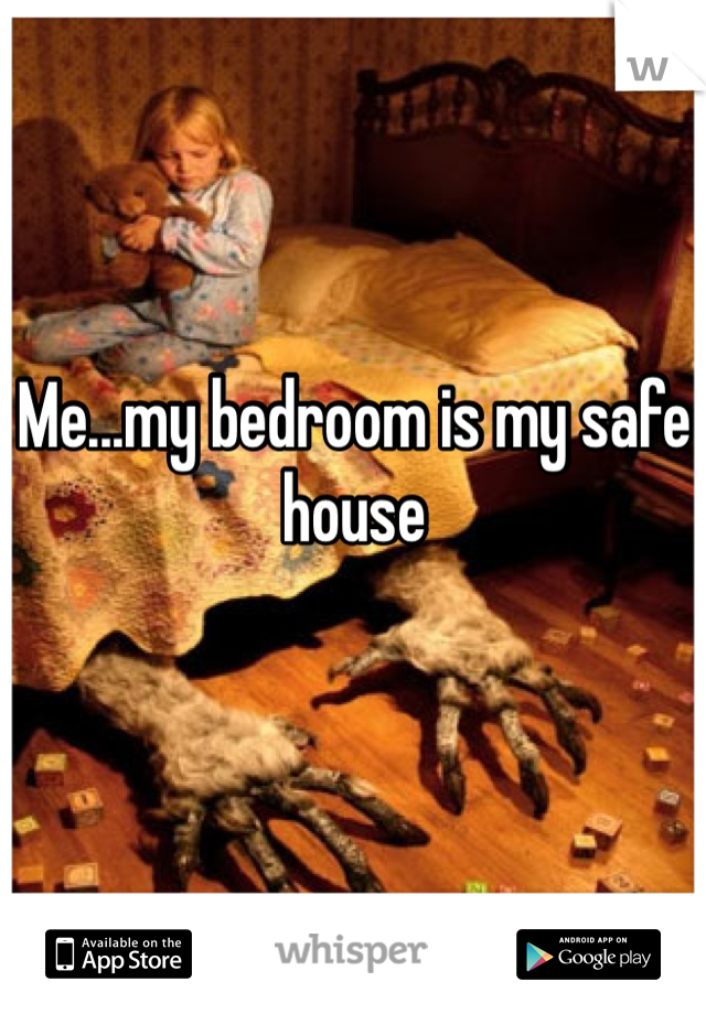 Me...my bedroom is my safehouse