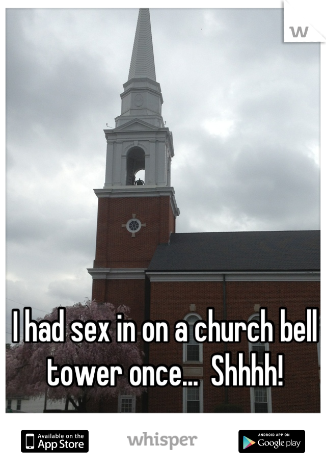 I had sex in on a church bell tower once...  Shhhh!