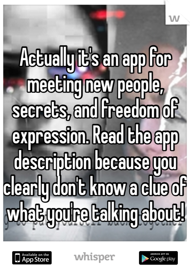 Actually it's an app for meeting new people, secrets, and freedom of expression. Read the app description because you clearly don't know a clue of what you're talking about!