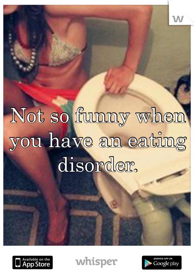 Not so funny when you have an eating disorder. 