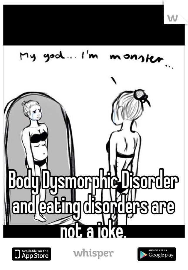 Body Dysmorphic Disorder and eating disorders are not a joke. 