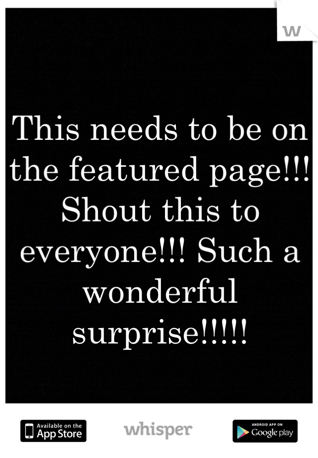 This needs to be on the featured page!!! Shout this to everyone!!! Such a wonderful surprise!!!!!