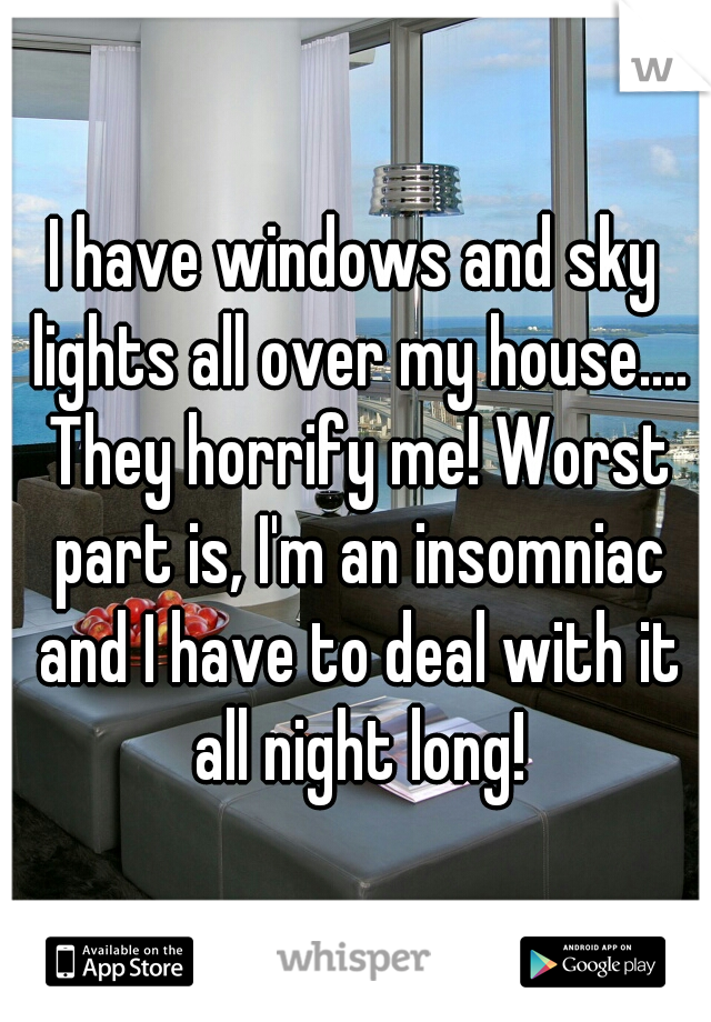 I have windows and sky lights all over my house.... They horrify me! Worst part is, I'm an insomniac and I have to deal with it all night long!
