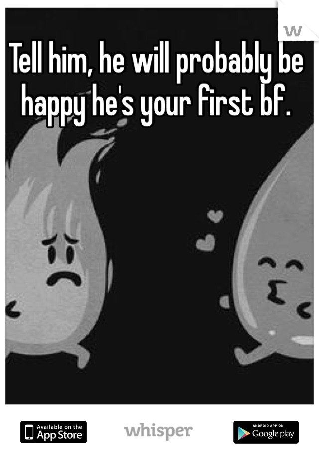 Tell him, he will probably be happy he's your first bf. 