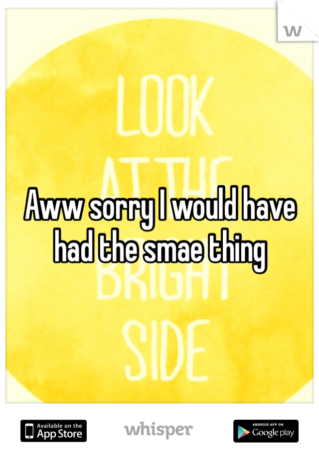 Aww sorry I would have had the smae thing
