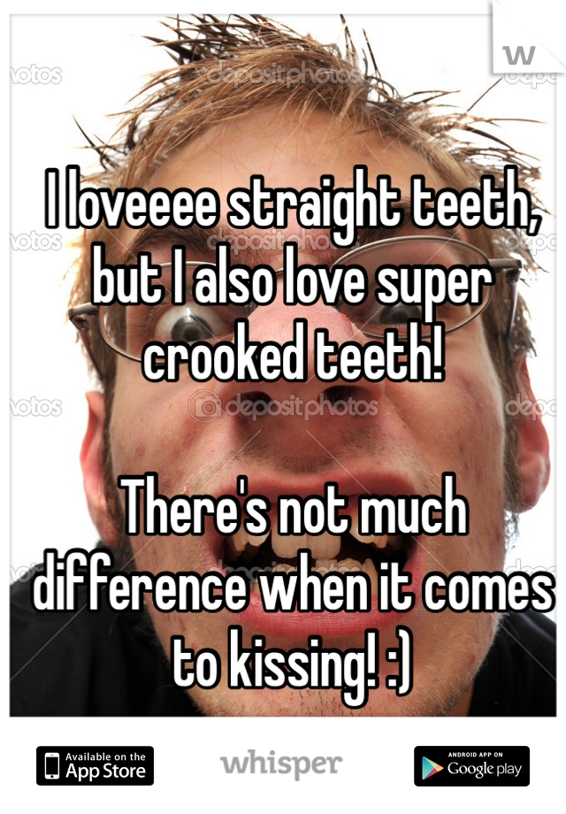 I loveeee straight teeth, but I also love super crooked teeth!

There's not much difference when it comes to kissing! :)
