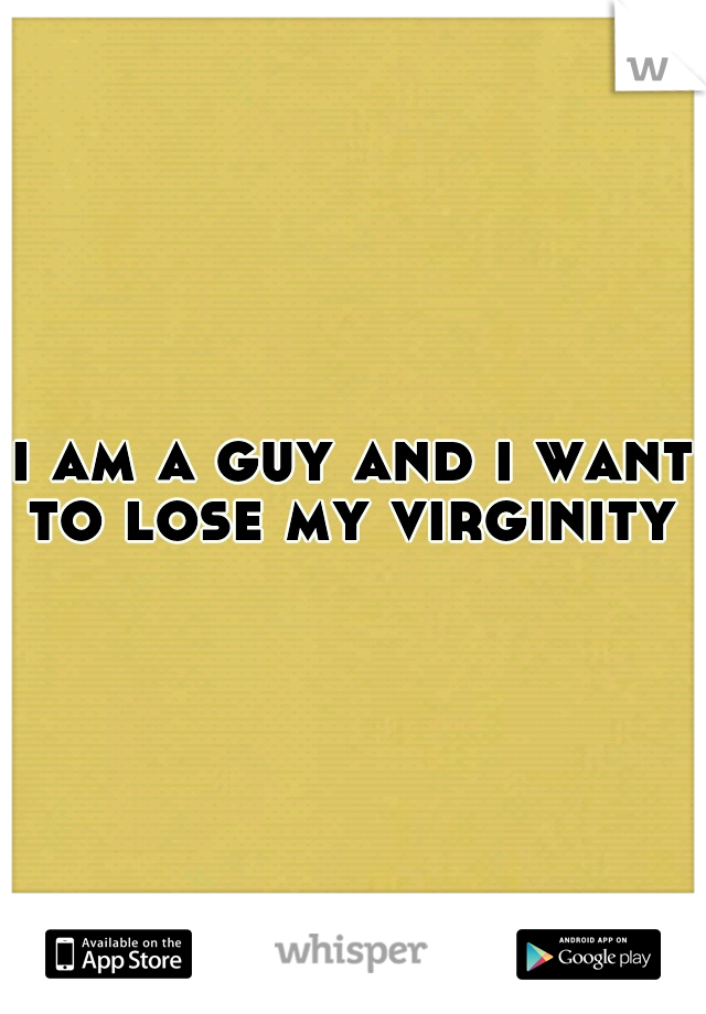 i am a guy and i want to lose my virginity 