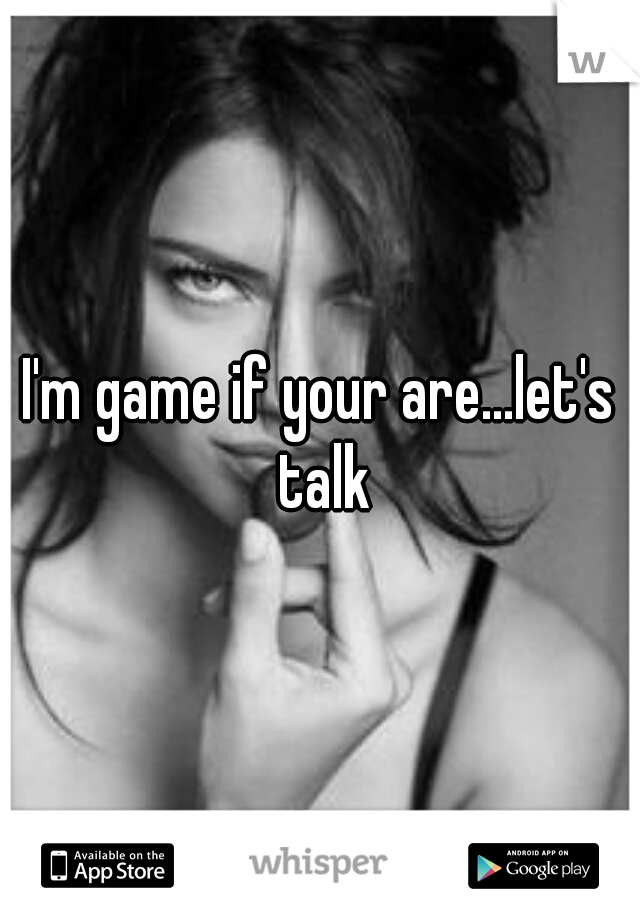 I'm game if your are...let's talk